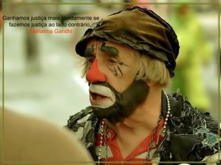 Ganhamos justiça mais rapidamente se fazemos justiça ao lado contrário.  Mahatma Gandhi 