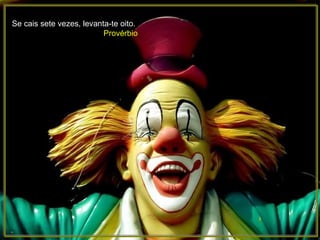 Se cais sete vezes, levanta-te oito.  Provérbio 