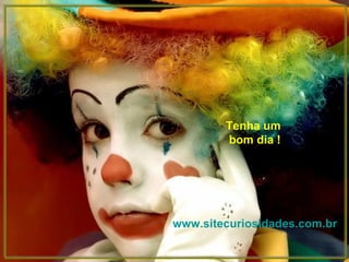 Tenha um  bom dia ! www.sitecuriosidades.com.br 