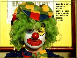 Quando  o carro se quebrar, muitos acorrerão para dizer por onde não devias ter passado Provérbio 