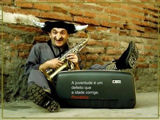 A juventude é um defeito que  a idade corrige. Provérbio   