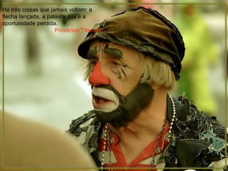 Há três coisas que jamais voltam: a flecha lançada, a palavra dita e a oportunidade perdida. Provérbio Tibetano 