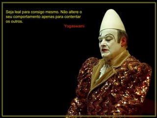 Seja leal para consigo mesmo. Não altere o seu comportamento apenas para contentar os outros.  Yogaswami 