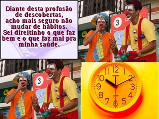 D iante desta profusão de descobertas, acho mais seguro não mudar de hábitos. S ei direitinho o que faz bem e o que faz mal pra minha saúde. 