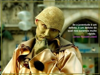 Se a juventude é um
 defeito, é um defeito do
qual nos curamos muito
                 rápido.
    James Russell Lowell
 