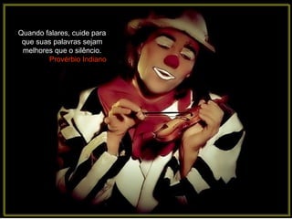 Quando falares, cuide para
 que suas palavras sejam
 melhores que o silêncio.
        Provérbio Indiano
 