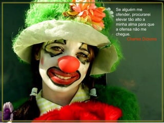 Se alguém me
ofender, procurarei
elevar tão alto a
minha alma para que
a ofensa não me
chegue.
Charles Dickens
 