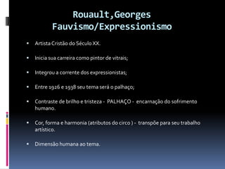 Rouault,Georges
           Fauvismo/Expressionismo
   Artista Cristão do Século XX.

   Inicia sua carreira como pintor ...