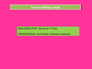 O nosso Palhaço Verde REALIZADO POR : Alunos do 1º Ciclo  PROFESSORAS: Ana Pintão e Filomena Castanho 