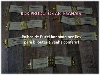         RDK Produtos artesanais Palhas de Buriti banhada por flex para bijouteria venha conferir! 
