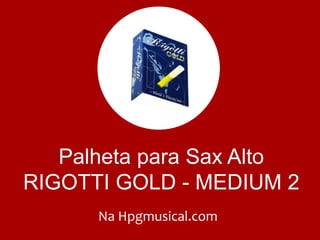 Palheta para Sax Alto
RIGOTTI GOLD - MEDIUM 2
Na Hpgmusical.com
 