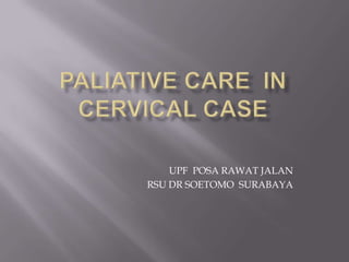 PALIATIVE CARE  IN CERVICAL CASE UPF  POSA RAWAT JALAN RSU DR SOETOMO  SURABAYA 
