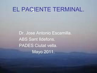 EL PACIENTE TERMINAL.


 Dr. Jose Antonio Escamilla.
 ABS Sant Ildefons.
 PADES Ciutat vella.
        Mayo 2011.
 