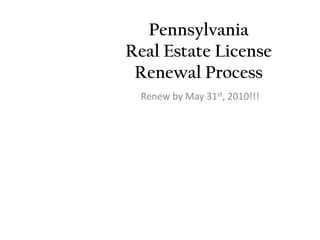 Pennsylvania Real Estate License Renewal Process Renew by May 31st, 2010!!! 