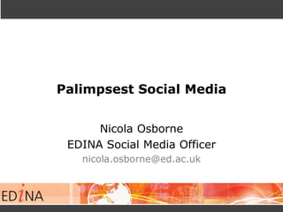 Palimpsest Social Media
Nicola Osborne
EDINA Social Media Officer
nicola.osborne@ed.ac.uk
 