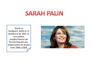 Nació en
Sandpoint, Idaho el 11
de febrero de 1964. Es
      una política
 estadounidense del
 Partido Republicano.
Gobernadora de Alaska
  entre 2006 y 2009.
 