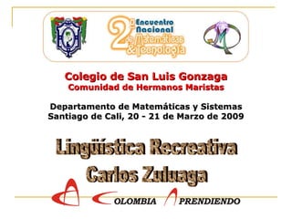 Lingüística Recreativa Carlos Zuluaga Colegio de San Luis Gonzaga Comunidad de Hermanos Maristas Departamento de Matemáticas y Sistemas Santiago de Cali, 20 - 21 de Marzo de 2009 