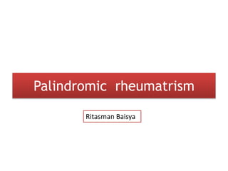 Palindromic rheumatrism
Ritasman Baisya
 