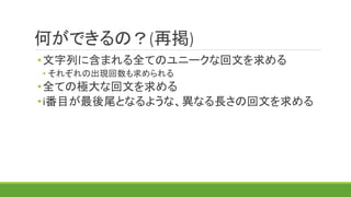 何ができるの？(再掲)
•文字列に含まれる全てのユニークな回文を求める
• それぞれの出現回数も求められる
•i番目が最後尾となるような、異なる長さの回文を求める
 