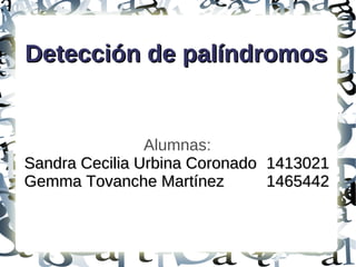 Detección de palíndromos


                Alumnas:
Sandra Cecilia Urbina Coronado   1413021
Gemma Tovanche Martínez          1465442
 