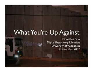 What You’re Up Against
                        Dorothea Salo
           Digital Repository Librarian
               University of Wisconsin
                     3 December 2007
 