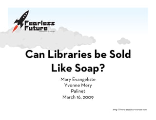 Can Libraries be Sold
     Like Soap?
       Mary Evangeliste
        Yvonne Mery
           Palinet
       March 16, 2009
 