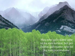 Mes retai galvojame apie tai ką mes turime, bet per dažnai galvojame apie tai ką mes prarandame 