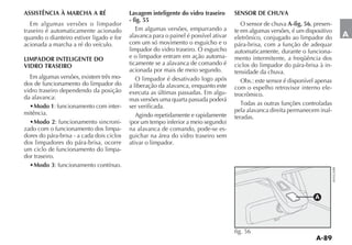 ASSISTÊNCIA À MARCHA A RÉ                  Lavagem inteligente do vidro traseiro      SENSOR DE CHUVA
                                           - fig. 55
   Em algumas versões o limpador                                                         O sensor de chuva A-fig. 56, presen-
traseiro é automaticamente acionado           Em algumas versões, empurrando a        te em algumas versões, é um dispositivo
quando o dianteiro estiver ligado e for    alavanca para o painel é possível ativar   eletrônico, conjugado ao limpador do       A
acionada a marcha a ré do veículo.         com um só movimento o esguicho e o         pára-brisa, com a função de adequar
                                           limpador do vidro traseiro. O esguicho     automaticamente, durante o funciona-
LIMPADOR INTELIGENTE DO                    e o limpador entram em ação automa-        mento intermitente, a freqüência dos
VIDRO TRASEIRO                             ticamente se a alavanca de comando é       ciclos do limpador do pára-brisa à in-
                                           acionada por mais de meio segundo.         tensidade da chuva.
  Em algumas versões, existem três mo-        O limpador é desativado logo após
dos de funcionamento do limpador do                                                      Obs.: este sensor é disponível apenas
                                           a liberação da alavanca, enquanto este     com o espelho retrovisor interno ele-
vidro traseiro dependendo da posição       executa as últimas passadas. Em algu-
da alavanca:                                                                          trocrômico.
                                           mas versões uma quarta passada poderá
    Modo 1: funcionamento com inter-       ser verificada.
mitência.                                                                             pela alavanca direita permanecem inal-
                                              Agindo repetidamente e rapidamente      teradas.
    Modo 2: funcionamento sincroni-
zado com o funcionamento dos limpa-        na alavanca de comando, pode-se es-
dores do pára-brisa - a cada dois ciclos   guichar na área do vidro traseiro sem
dos limpadores do pára-brisa, ocorre       ativar o limpador.
um ciclo de funcionamento do limpa-
dor traseiro.
    Modo 3: funcionamento contínuo.




                                                                                                                       A




                                                                                      fig. 56
 