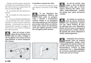 Algumas versões podem apresentar        Levantadores manuais dos vidros                     Ao sair do veículo, retire
comandos dos levantadores elétricos         Girar a manivela da respectiva porta            sempre a chave da ignição
dos vidros traseiros no apóia-braço do    para abaixar ou levantar o vidro A-fig.           para evitar que os levan-
lado do motorista fig. 77.                78.                                       tadores elétricos dos vidros, acio-
  A - Levantador do vidro dianteiro es-                                             nados inadvertidamente, constitu-
querdo.                                                                             am perigo para quem permanece
                                                     O uso impróprio dos            a bordo.
  B - Levantador do vidro traseiro es-             levantadores elétricos dos
querdo.                                            vidros pode ser perigoso.
  C                                       Antes e durante o acionamento,                      Ao instalar no veículo sis-
o funcionamento dos vidros traseiros      verificar sempre se os passageiros                temas de alarme eletrônico
                                      -   não estão expostos ao risco de lesões             com fechamento automá-
queados, a iluminação das teclas de       provocadas tanto direta ou indireta-      tico dos vidros lembrar do peri-
comando dos mesmos se apagam. O           mente pelos vidros em movimento,          go adicional que esses dispositivos
                                          como por objetos pessoais arrasta-        podem oferecer para os passageiros
                                          dos ou jogados pelos mesmos.              que permanecem a bordo, sobretu-
          Antes de acionar o inter-                                                 do quando não estiver disponível a
        ruptor do mecanismo levan-                                                  função antiesmagamento.
        tador do vidro, verifique se
não há alguém com o braço de fora,
especialmente se forem transporta-                                                             Instalações de acessórios,
das crianças.                                                                                quando feitas de maneira
                                                                                             inadequada, podem afetar
                                                                                    a integridade do sistema elétrico do
                                                                                    veículo ocasionando graves danos.
                                                                                    Recomenda-se verificar na Rede
                                 A                              A                   Assistencial Fiat a disponibilidade
        B                                                                           de acessórios projetados especifica-
                                                                                    mente para uso no veículo.

                       C
                                fig. 77                                   fig. 78
 