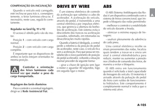 COMPENSAÇÃO DA INCLINAÇÃO
  Quando o veículo está carregado,              É um sistema eletrônico de controle
este inclina-se para trás e, conseqüen-                                                                                           -
                                             da aceleração que substitui o cabo do                                                    A
temente, o feixe luminoso eleva-se. É        acelerador. A aceleração do veículo,
necessário, neste caso, regulá-lo corre-                                                  sistema de freios convencional, que im-
                                             através do pedal, é transmitida a uma        pede o bloqueio das rodas permitindo:
tamente.                                     central eletrônica por impulsos elétri-
                                             cos, que gerencia a abertura da borbo-          - melhorar o controle e a estabilidade
Regulador no farol fig. 91 e 92              leta de aceleração. Este sistema evita o     do veículo durante a freada;
   O acesso é obtido pelo vão do mo-         desconforto dos trancos na aceleração           - otimizar o mínimo espaço de fre-
tor.                                         causados, sobretudo, em retomadas ou         nagem;
   Posição 1 - com veículo com carga         desacelerações muito rápidas.                   - usufruir plenamente da aderência
normal.                                         Quando a bateria é desligada, a central   de cada pneu.
   Posição 2 - com veículo com carga         perde a referência da posição do pedal          Uma central eletrônica recebe os
completa.                                    do acelerador, neste caso, o veículo fica    sinais provenientes das rodas, localiza
                                             sem a aceleração. Para que possa ser res-    quais tendem a travar-se e envia um
   É importante que os dispositivos de
                                                                                          sinal à central eletrohidráulica para
ambos os faróis estejam orientados na        do pedal acelerador, voltando a situação     reduzir, manter ou aumentar a pressão
mesma posição.                               normal proceder da seguinte forma:           nos cilindros de comando dos freios, de
                                               - girar a chave de ignição sem ligar       maneira a evitar o bloqueio.
          Controlar a orientação             o motor e aguardar 40 segundos, logo
        dos feixes luminosos cada            em seguida ligar o motor.                    quando é solicitada a total capacidade
        vez que mudar o peso da                                                           de frenagem do veículo. O motorista é
carga transportada.                                                                       avisado através da pulsação do pedal
                                                                                          do freio com ruídos de funcionamen-
Regulagem dos faróis dianteiros                                                           to hidráulico. Este comportamento é
                                                                                          completamente normal e indica que o
   Para o controle e a eventual regulagem,                                                sistema está ativo.
dirigir-se à Rede Assistencial Fiat.
 