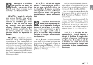 Não apoiar, os braços ou              ATENÇÃO: a eficácia do sistema
         os cotovelos na porta, nas           airbag é constantemente verifica-           reparação e substituição relativas aos
         janelas e na área do airbag          da por uma central eletrônica. Na           airbags devem ser efetuadas exclusiva-
lateral para evitar possíveis lesões          eventualidade de alguma anomalia,           mente pela Rede Assistencial Fiat.         A
durante a fase de enchimento.                 a luz espia se acende, ou lampeja              Em caso de sucateamento do veículo
                                              a luz espia  , nestes casos, procure        é necessário dirigir-se primeiramente à
                                              imediatamente a Rede Assistencial           Rede Assistencial Fiat para desativar
  ATENÇÃO: é possível a ativação              Fiat.                                       a instalação.
dos airbags frontais e/ou laterais
se o veículo for submetido a fortes                                                          Em caso de troca de propriedade do
colisões ou incêndios que envol-                         A validade do sistema de         veículo é indispensável que o novo
verem a zona da parte de baixo                        airbag está indicada na eti-        proprietário tenha conhecimento das
da carroceria como, por exemplo,                      queta adesiva localizada na         modalidades de utilização e das adver-
choques violentos contra grades,              tampa do porta-luvas e, em algu-            tências acima, e que lhe seja entregue o
guias de passeio ou saliências fixas          mas versões, encontra-se na parte           presente MANUAL DE USO E MANUTENÇÃO.
do terreno, quedas do veículo em              interna do capô. Atente para o
grandes buracos ou depressões da              prazo de validade e dirija-se à Rede           ATENÇÃO: a ativação de pre-
estrada.                                      Assistencial Fiat para a substituição       tensionadores, airbags frontais e
                                              do dispositivo.                             laterais é decidida de modo dife-
  ATENÇÃO: a entrada em funciona-                                                         renciado pela central eletrônica em
mento dos airbags libera uma pequena             ATENÇÃO: em caso de acidente no          função do tipo de colisão. O fato de
quantidade de gases. Esses gases não          qual tenha sido ativado qualquer dos        os mesmos não serem ativados em
são nocivos nem indicam um princípio          dispositivos de segurança, procure a        determinados tipos de choque não
de incêndio; a superfície da bolsa des-       Rede Assistencial Fiat para substituir      é indicador de mau funcionamento
dobrada e o interior do veículo podem         aqueles ativados e para verificar a inte-   do sistema.
ser cobertos com um resíduo poeirento;        gridade da instalação.
esta poeira pode irritar a pele e os olhos.
Em caso de exposição, lavar-se com sa-
bão neutro e água.
 