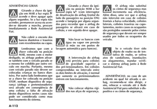 ADVERTÊNCIAS GERAIS                                Girando a chave da igni-                O airbag não substitui
                                                 ção na posição MAR a luz                os cintos de segurança mas
          Girando a chave da igni-
                                                 espia    (com interruptor               incrementa sua eficiência.
        ção em MAR a luz espia
                                        de desativação do airbag frontal do     Além disso, uma vez que o airbag
        acende e deve apagar após
                                        lado do passageiro na posição ON)       não intervém em caso de colisões
alguns segundos. Se a luz espia não
                                        acende e lampeja por alguns segun-      frontais a baixa velocidade, colisões
acender, permanecer acesa ou acen-
der-se durante a marcha, procure        dos para recordar que o airbag do       laterais, colisões traseiras ou capo-
imediatamente a Rede Assistencial       passageiro se ativará em caso de        tamentos, nestes casos os ocupantes
Fiat.                                   colisão, e em seguida deve apagar.      são protegidos somente pelos cintos
                                                                                de segurança que devem ser sempre
          Não cobrir o encosto dos                                              usados por todos os ocupantes do
        bancos dianteiros e traseiros            Não lavar os bancos com        veículo.
        com revestimentos ou capas.            água ou vapor em pressão
                                               (à mão ou em postos de
           Lembramos que com a          lavagem automática para bancos).                   Se o veículo tiver sido
         chave colocada na posição                                                      objeto de roubo ou de ten-
         MAR, mesmo com o motor                                                         tativa de roubo, se sofreu
desligado, os airbags podem ativar-                A intervenção do airbag      atos de vandalismo, inundações
se também com o veículo parado se                está prevista para colisões    ou alagamentos, mandar verifi-
o mesmo for colidido por outro veí-              de gravidade superior à        car o sistema airbag junto à Rede
culo em marcha. Portanto, mesmo         dos pré-tensionadores. Em colisões      Assistencial Fiat.
com veículo parado não devem ser        compreendidas no intervalo entre
colocadas crianças no banco dian-       os dois limites de ativação, é normal
teiro. Por outro lado lembramos que     que somente os pretensionadores           ADVERTÊNCIAS: no caso de um
se a chave for colocada na posição      entrem em funcionamento.                acidente no qual foi ativado o air-
STOP, nenhum dispositivo de segu-                                               bag, recomenda-se não dirigir, e
rança (airbags e pretensionadores)                                              sim, rebocar o veículo até à Rede
será ativado em conseqüência de                   Não colocar objetos rígi-     Assistencial Fiat para substituir o dis-
uma colisão; a falta de ativação                dos nas alças de segurança.     positivo e os cintos de segurança.
destes dispositivos nestes casos não
pode ser considerada como mau
funcionamento do sistema.
 