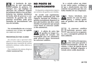A instalação de siste-                                                      Se o veículo estiver em trânsi-
         mas de som (auto-rádios,                                                    to por outros países, certifique-se
         módulos de potência, CD                                                     de que o abastecimento seja feito
Changers etc.), que implique em                                                      somente com gasolina que não con-      A
alterações das condições originais          Os dispositivos antipoluentes exigem o   tenha chumbo em sua composição.
da instalação elétrica e/ou em inter-     uso exclusivo de gasolina sem chumbo.
ferências nos sistemas eletrônicos          De acordo com regulamenta-
de bordo; além de provocar o can-         ção vigente estabelecida pela ANP                    Nunca introduzir, nem
celamento da garantia dos com-            (Agência Nacional de Petróleo) a                   mesmo em casos de emer-
ponentes envolvidos, pode gerar           gasolina normalmente disponível no                 gência, a mínima quanti-
anomalias de funcionamento com            mercado brasileiro não deve conter         dade de gasolina com chumbo no
risco de incêndio.                        chumbo em proporções que possam            tanque.
                                          causar danos ao conversor catalíti-
                                          co dos automóveis.
  Ver recomendações em ACESSÓRIOS                                                              O conversor catalítico
COMPRADOS PELO USUÁRIO,no capítulo                                                          ineficiente provoca emis-
                                                   A adição de outro tipo
USO CORETO DO VEÍCULO.                                                                      sões nocivas no escapamen-
                                                 de gasolina no tanque (ex.:
                                                                                     to, com a conseqüente poluição do
                                                 gasolina de aviação), não
                                                                                     meio ambiente.
PREDISPOSIÇÃO PARA ALARME                 homologada para uso automotivo,
                                          pode provocar danos irreversíveis
  Os veículos com o opcional vidro        no conversor catalítico.
elétrico e trava elétrica possuem pre-                                                          Por motivos de segurança,
disposição para instalação de alarme                                                         assim como para garantir o
                                                                                             funcionamento correto do
                                                                                     sistema, a chave de ignição deverá
                                                                                     permanecer desligada enquanto o
  Para instalação do sistema dirigir-se                                              veículo estiver sendo abastecido.
à Rede Assistencial Fiat.




                                                                         fig. 100
 