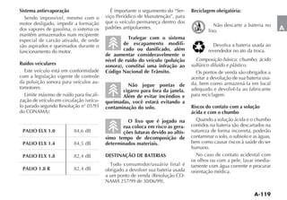 Sistema antievaporação                      É importante o seguimento do “Ser-    Reciclagem obrigatória:
   Sendo impossível, mesmo com o          viço Periódico de Manutenção”, para
motor desligado, impedir a formação       que o veículo permaneça dentro dos
                                          padrões antipoluentes.                             Não descarte a bateria no
dos vapores de gasolina, o sistema os                                                     lixo.                              A
mantêm armazenados num recipiente
especial de carvão ativado, de onde                 Trafegar com o sistema
são aspirados e queimados durante o               de escapamento modifi-
funcionamento do motor.                           cado ou danificado, além                revendedor no ato da troca.
                                          de aumentar consideravelmente o
                                          nível de ruído do veículo (poluição       Composição básica: chumbo, ácido
Ruídos veiculares                         sonora), constitui uma infração ao      sulfúrico diluído e plástico.
   Este veículo está em conformidade      Código Nacional de Trânsito.              Os pontos de venda são obrigados a
com a legislação vigente de controle                                              aceitar a devolução de sua bateria usa-
da poluição sonora para veículos au-                                              da, bem como armazená-la em local
tomotores.                                         Não jogue pontas de
                                                 cigarro para fora da janela.     adequado e devolvê-la ao fabricante
   Limite máximo de ruído para fiscali-          Além de evitar incêndios e       para reciclagem.
                                      -   queimadas, você estará evitando a
lo parado segundo Resolução n° 01/93      contaminação do solo.                   Riscos do contato com a solução
                                                                                  ácida e com o chumbo
                                                   O lixo que é jogado na           Quando a solução ácida e o chumbo
                                                 rua coloca em risco as gera-     contidos na bateria são descartados na
 PALIO ELX 1.0                                   ções futuras devido ao altís-    natureza de forma incorreta, poderão
                                          simo tempo de decomposição de           contaminar o solo, o subsolo e as águas,
 PALIO ELX 1.4                            determinados materiais.                 bem como causar riscos à saúde do ser
                                                                                  humano.
 PALIO ELX 1.8                            DESTINAÇÃO DE BATERIAS                    No caso de contato acidental com
                                                                                  os olhos ou com a pele, lavar imedia-
                                                                                  tamente com água corrente e procurar
 PALIO 1.8 R                              obrigado a devolver sua bateria usada   orientação médica.
                                                                              -
 