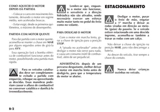 COMO AQUECER O MOTOR                                   Lembre-se que, enquan-
DEPOIS DA PARTIDA                                    to o motor não funcionar,
                                                     o servofreio e a direção
  - Colocar o carro em movimento len-        hidráulica não são ativados, sendo
tamente, deixando o motor em regime                                                             Desligar o motor, puxar
                                             necessário exercer um esforço                    o freio de mão, engatar
médio, sem aceleradas bruscas.               muito maior tanto no pedal do freio              a 1ª marcha e deixar as
  - Evitar exigir, desde os primeiros qui-   como no volante.                        rodas viradas em direção ao meio-
lômetros, o máximo de desempenho.
                                                                                     fio (guias) do passeio. Se o veículo
                                             PARA DESLIGAR O MOTOR                   estiver estacionado em uma descida
PARTIDA COM MOTOR QUENTE                                                             íngreme, aconselha-se também a
                                                Com o motor em marcha lenta, gi-     travar as rodas com um calço.
  Para dar partida com o motor quente,       rar a chave de ignição para a posição
aconselha-se manter a chave em MAR           STOP.
por alguns segundos antes de girá-la                                                   Não deixar a chave de ignição na
para AVV.                                       A “pisada no acelerador” antes de    posição MAR, para não descarregar a
                                             desligar o motor não serve para nada,   bateria.
  Essa operação fará a bomba elétri-         e causa um consumo inútil de combus-
ca de combustível funcionar antes do                                                   Ao descer do veículo, tirar sempre a
                                             tível, além de ser prejudicial.         chave do contato.
motor, possibilitando uma partida mais
rápida.
                                               ADVERTÊNCIA: depois de um
                                             percurso desgastante, melhor deixar
          Para os veículos catalisa-         o motor em marcha lenta antes de                  Nunca deixe crianças
        dos deve ser completamen-            desligá-lo, para que a temperatura              sozinhas no veículo.
        te evitado a partida com             do motor se abaixe.
empurrão, reboque ou aproveitando
as descidas. Essas manobras pode-
riam causar o afluxo de combustível
no conversor catalítico e danificá-lo
irremediavelmente.
 