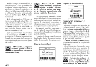 1) Se o código for reconhecido, a                   ADVERTÊNCIA:        cada          Etiqueta - (Controle remoto)
                     no quadro de ins-              chave fornecida possui um
trumentos faz um breve lampejo, indi-               código próprio, diferen-
cando que o sistema de proteção reco-       te de todos os outros, que deve
nheceu o código transmitido pela chave      ser previamente memorizados pela
e o bloqueio do motor foi desativado.       central eletrônica do sistema.
Girando a chave para AVV, o motor
funcionará.                                   Este equipamento opera em caráter
   2)                         ficar acesa   secundário, isto é, não tem direito a pro-
                                        -   teção contra interferência prejudicial,
                                                                                         DUPLICAÇÃO DAS CHAVES E
digo não foi reconhecido. Neste caso,       mesmo de estações do mesmo tipo, e
                                                                                         CODE CARD
aconselha-se a repor a chave na posi-       não pode causar interferência a siste-
                                            mas operando em caráter primário.             Quando o proprietário necessitar de
ção STOP e, depois, de novo em MAR;
se o bloqueio persistir, tentar com as        A seqüência numérica impressa aci-
                                                                                         deve ir a Rede Assistencial FIAT com
outras chaves fornecidas.                   ma do código de barras identifica o nú-
                                                                                         todas as chaves e o Code Card. A Rede
   Com o automóvel em movimento e           mero de homologação do immobilizer
                                                                                         Assistencial FIAT efetuará a memori-
a chave da ignição em MAR               -
pada-piloto      acender, significa que o     O código de barras e os algarismos         todas as chaves, tanto as novas quanto
sistema está efetuando um autodiagnós-      localizados abaixo do mesmo contêm           as que estiverem em mãos.
                                            dados do fornecedor do equipamento.            A Rede Assistencial FIAT poderá
                                                                                         exigir os documentos de propriedade
                                            Etiqueta - (Immobilizer)                     do veículo.
          ADVERTÊNCIA: impactos                                                            Os códigos das chaves não apre-
        violentos podem danificar                           NBC 178                      sentadas durante a nova operação de
        os componentes eletrônicos                                                       memorização são definitivamente can-
contidos na chave.                                                                       celados da memória para garantir que
                                                        1394 - 05 - 2754                 as chaves eventualmente perdidas não
                                                                                         sejam mais capazes de ligar o motor.
                                                                                                     Em caso de venda do veí-
                                                    (01) 0789 838176 003 2                        culo, é indispensável que
                                                                                                  o novo proprietário receba
                                                                                         todas as chaves e o CODE card.
 