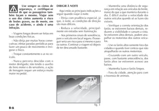 Use sempre os cintos de         DIRIGIR À NOITE                                           - Mantenha uma distância de segu-
        segurança, e certifique-se                                                               rança em relação aos veículos da frente,
        de que os passageiros tam-          Aqui estão as principais indicações a                maior do que a que manteria durante o
bém façam o mesmo. Viajar sem             seguir quando viajar à noite.                          dia. É difícil avaliar a velocidade dos
o uso dos cintos aumenta o risco            - Dirija com prudência especial, já                  outros veículos quando só as luzes são
de lesões graves, ou de morte, em         que, à noite, as condições de direção                  visíveis.
caso de acidente, e ainda é uma           são mais difíceis.                                        - Verifique a correta orientação dos
infração.                                   - Reduza a velocidade, principal-                    faróis; se estiverem baixos demais, re-
                                          mente em estradas sem iluminação.                      duzem a visibilidade e cansam a vista.
  - Viagens longas devem ser feitas em                                                           Se estiverem altos demais, podem atra-
boas condições físicas.                     - Aos primeiros sinais de sonolência,
                                          pare o veículo em local seguro. Prosse-                palhar os motoristas dos outros veícu-
  - Não dirija por muitas horas conse-    guir seria um risco para si mesmo e para               los.
cutivas; efetue paradas periódicas para   os outros. Continue a viagem só depois                    - Use os faróis altos somente fora das
fazer um pouco de movimento e revi-       de ter descansado bastante.                            cidades e quando tiver certeza que não
gorar o físico.                                                                                  atrapalharão os outros motoristas.
  - Troque constantemente o ar no ve-                                                               - Cruzando com um outro veículo,
ículo.                                                                                           passe, com bastante antecedência, dos
  - Nunca percorra descidas com o                                                                faróis altos (se estiverem acesos) aos
motor desligado; não tendo o auxílio                                                             baixos.
do freio motor e do servofreio, a ação                                                              - Mantenha luzes e faróis limpos.
de frenagem requer um esforço muito
maior no pedal.                                                                                     - Fora da cidade, atenção para com
                                                                                                 a travessia de animais.




                                                                                     4EN1305BR

                                                                            fig. 3
 