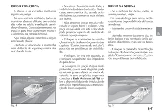 DIRIGIR COM CHUVA                                          - Se estiver chovendo muito forte, a    DIRIGIR NA NEBLINA
                                                        visibilidade também é reduzida. Nestes
   A chuva e as estradas molhadas                       casos, mesmo se for dia, acenda os fa-        - Se a neblina for densa, evitar, o
significam perigo.                                      róis baixos para tornar-se mais visíveis   quanto possível, viajar.
   Em uma estrada molhada, todas as                     aos outros.                                   Em caso de dirigir com névoa, nebli-
manobras são mais difíceis, pois o atrito                  - Não atravesse poças em alta velo-     na uniforme ou possibilidade de banco
das rodas no asfalto é reduzido consi-                  cidade e segure bem o volante. Uma         de neblina:
deravelmente. Conseqüentemente, os                      poça atravessada em alta velocidade           - Mantenha uma velocidade modera-
espaços para frear aumentam muito e                     pode provocar a perda de controle do       da.
a aderência na estrada diminui.                         veículo (aquaplanagem).                       - Acenda, mesmo durante o dia, os
                                                                                                                                                         B
   Aqui estão alguns conselhos a seguir                    - Coloque os comandos de ventila-       faróis baixos e os eventuais faróis au-
em caso de chuva:                                       ção na função de desembaçamento (ver       xiliares dianteiros. Não use os faróis
   - Reduza a velocidade e mantenha                     capítulo “Conhecimento do veículo”),       altos.
uma distância de segurança maior dos                    para não ter problemas de visibilida-         - Coloque os comandos de ventilação
veículos da frente.                                     de.                                        na função de desembaçamento (ver ca-
                                                           - Verifique, de vez em quando, as       pítulo “CONHECIMENTO DO VEÍCULO”), para
                                                        condições das palhetas dos limpadores      não ter problemas de visibilidade.
                                                        do pára-brisa.
                                                           A passagem em poças d’água muito
                                                        profundas, ou em ruas alagadas, pode
                                                        ocasionar graves danos ao motor do
                                                        veículo. A esse propósito, sugerimos
                                            4EN1306BR




                                                                                                                                             4EN1307BR
                                                        consultar a Rede Assistencial Fiat so-
                                                        bre a disponibilidade de instalação de
                                                        acessórios específicos para a transposi-
                                                        ção de locais alagados.




fig. 4                                                                                             fig. 5
 
