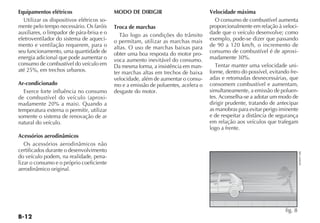 Equipamentos elétricos                     MODO DE DIRIGIR                          Velocidade máxima
  Utilizar os dispositivos elétricos so-                                               O consumo de combustível aumenta
mente pelo tempo necessário. Os faróis     Troca de marchas                         proporcionalmente em relação à veloci-
auxiliares, o limpador de pára-brisa e o      Tão logo as condições do trânsito     dade que o veículo desenvolve; como
eletroventilador do sistema de aqueci-     o permitam, utilizar as marchas mais     exemplo, pode-se dizer que passando
mento e ventilação requerem, para o        altas. O uso de marchas baixas para      de 90 a 120 km/h, o incremento de
seu funcionamento, uma quantidade de       obter uma boa resposta do motor pro-     consumo de combustível é de aproxi-
energia adicional que pode aumentar o      voca aumento inevitável do consumo.      madamente 30%.
consumo de combustível do veículo em       Da mesma forma, a insistência em man-       Tentar manter uma velocidade uni-
até 25%, em trechos urbanos.               ter marchas altas em trechos de baixa    forme, dentro do possível, evitando fre-
                                           velocidade, além de aumentar o consu-    adas e retomadas desnecessárias, que
Ar-condicionado                            mo e a emissão de poluentes, acelera o   consomem combustível e aumentam,
  Exerce forte influência no consumo       desgaste do motor.                       simultaneamente, a emissão de poluen-
de combustível do veículo (aproxi-                                                  tes. Aconselha-se a adotar um modo de
madamente 20% a mais). Quando a                                                     dirigir prudente, tratando de antecipar
temperatura externa o permitir, utilizar                                            as manobras para evitar perigo iminente
somente o sistema de renovação de ar                                                e de respeitar a distância de segurança
natural do veículo.                                                                 em relação aos veículos que trafegam
                                                                                    logo a frente.
Acessórios aerodinâmicos
   Os acessórios aerodinâmicos não
certificados durante o desenvolvimento




                                                                                                                               4EN0971BR
do veículo podem, na realidade, pena-
lizar o consumo e o próprio coeficiente
aerodinâmico original.




                                                                                                                      fig. 8
 