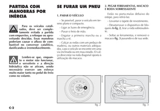 2. PEGAR FERRAMENTAS, MACACO
                                                                                              E RODA SOBRESSALENTE
                                                                                                 Estão no porta-malas debaixo do
                                      1. PARAR O VEÍCULO
                                                                                              estepe, para retirá-las:
                                         - Se possível, parar o veículo em ter-                  - Levantar o tapete de revestimento.
                                      reno plano e compacto.
          Para os veículos catali-                                                               - Desatarraxar o dispositivo de blo-
                                         - Ligar as luzes de emergência.                      queio A-fig. 2, tirar a roda sobressalen-
        sados, deve ser comple-
        tamente evitada a partida        - Puxar o freio de mão.                              te.
com empurrões, a reboque ou apro-        - Engatar a primeira marcha ou a                        - Soltar as ferramentas, e remover o
veitando descidas. Essas manobras     marcha a ré.                                            macaco fig. 3 puxando-o de sua sede.
poderiam causar o afluxo de com-         - Calçar as rodas com um pedaço de
bustível no conversor catalítico,     madeira, ou outros materiais adequa-
danificando-o irremediavelmente.      dos, caso o veículo se encontre em uma
                                      via inclinada ou em mau estado. O cal-
                                      ço deve estar na roda diagonal oposta à
          Lembre-se que, enquan-      utilização do macaco.
        to o motor não funcionar,
        o servofreio e a direção
hidráulica não se ativam, sendo
necessário exercer um esforço
muito maior tanto no pedal do freio
como no volante.




                                                                                  4EN0295BR




                                                                                                                                          4EN0919BR
                                                               A




                                                                         fig. 2                                                  fig. 3
 