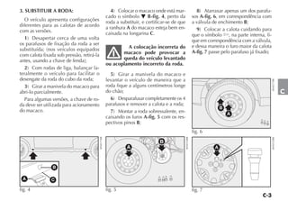 3. SUBSTITUIR A RODA:                                     4) Colocar o macaco onde está mar-                     8) Atarraxar apenas um dos parafu-
                                                       cado o símbolo O B-fig. 4, perto da                     sos A-fig. 6, em correspondência com
  O veículo apresenta configurações                    roda a substituir, e certificar-se de que               a válvula de enchimento B;
diferentes para as calotas de acordo                   a ranhura A do macaco esteja bem en-
com as versões.                                                                                                  9) Colocar a calota cuidando para
                                                       caixada na longarina C.                                 que o símbolo Y, na parte interna, fi-
  1) Desapertar cerca de uma volta                                                                             que em correspondência com a válvula,
os parafusos de fixação da roda a ser                                                                          e dessa maneira o furo maior da calota
substituída; (nos veículos equipados                            A colocação incorreta do
                                                              macaco pode provocar a                           A-fig. 7 passe pelo parafuso já fixado;
com calota fixada sob pressão, retirá-la
antes, usando a chave de fenda);                              queda do veículo levantado
                                                       ou acoplamento incorreto da roda.
  2) Com rodas de liga, balançar la-
teralmente o veículo para facilitar o                    5) Girar a manivela do macaco e
desengate da roda do cubo da roda;                     levantar o veículo de maneira que a




                                                                                                                                                         4EN0277BR
  3) Girar a manivela do macaco para                   roda fique a alguns centímetros longe
abri-lo parcialmente.                                  do chão;                                                                                                      C
  Para algumas versões, a chave de ro-                   6) Desparafusar completamente os 4
da deve ser utilizada para acionamento                 parafusos e remover a calota e a roda;
                                                                                                                              B
do macaco.                                               7) Montar a roda sobressalente, en-                                      A
                                                       caixando os furos A-fig. 5 com os res-
                                                       pectivos pinos B;
                                                                                                               fig. 6
                                           4EN0171BR




                                                                                                   4EN0154BR




                                                                                                                                                         4EN0155BR
                                                                                  B
                                                                 A                                                        A



                B

 A             C

fig. 4                                                 fig. 5                                                  fig. 7
 