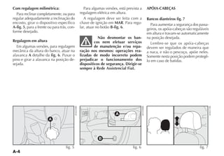Com regulagem milimétrica:                      Para algumas versões, está prevista a   APÓIA-CABEÇAS
   Para reclinar completamente, ou para      regulagem elétrica em altura.
regular adequadamente a inclinação do           A regulagem deve ser feita com a        Bancos dianteiros fig. 7
encosto, girar o dispositivo específico      chave de ignição em MAR. Para regu-           Para aumentar a segurança dos passa-
A-fig. 5, para a frente ou para trás, con-   lar, atuar no botão B-fig. 6.              geiros, os apóia-cabeças são reguláveis
forme desejado.                                                                         em altura e travam-se automaticamente
                                                        Não desmontar os ban-           na posição desejada.
Regulagem em altura                                   cos nem efetuar serviços             Lembre-se que os apóia-cabeças
  Em algumas versões, para regulagem                  de manutenção e/ou repa-          devem ser regulados de maneira que
                                             ração nos mesmos: operações rea-           a nuca, e não o pescoço, apóie neles.
alavanca A detalhe da fig. 6. Puxar o        lizadas de modo incorreto podem            Somente nesta posição podem protegê-
pino e girar a alavanca na posição de-       prejudicar o funcionamento dos             lo em caso de batidas.
sejada.                                      dispositivos de segurança. Dirigir-se
                                             sempre à Rede Assistencial Fiat.




                                                                    A
                        A




                                                         B

                                    fig. 5                                     fig. 6                                    fig. 7
 
