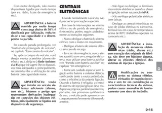 Com motor desligado, não manter                                                            - Não ligue ou desligue os terminais
dispositivos ligados por muito tempo                                                       das centrais eletrônicas quando a chave
(por ex. rádio, luzes de emergência                                                        de ignição estiver na posição MAR.
etc.).                                                                                       - Não verifique polaridades elétricas
                                                 Usando normalmente o veículo, não
                                                                                           com faíscas.
                                              é preciso ter precauções especiais.
          ADVERTÊNCIA: a bateria                                                             - Desligue as centrais eletrônicas no
        mantida por muito tempo                  Em caso de intervenções no sistema
                                                                                           caso de soldas elétricas na carroceria.
        com carga abaixo de 50% é             elétrico ou de partida de emergência,
                                                                                           Removê-las em caso de temperaturas
danificada por sulfatação, reduzin-           é necessário, porém, seguir cuidadosa-
                                                                                           acima de 80°C (trabalhos especiais na
do-se a sua capacidade e o desem-             mente as instruções seguintes:
                                                                                           carroceria etc.).
penho na partida.                                - Nunca desligue a bateria do sistema
                                              elétrico com o motor em movimento.
   Em caso de parada prolongada, ver                                                                 ADVERTÊNCIA: a insta-
                                                 - Desligue a bateria do sistema elétri-           lação de acessórios eletrô-
“Inatividade prolongada do veículo”,          co em caso de recarga.
no capítulo “Uso correto do veículo”.                                                              nicos (rádio, alarme etc.)
                                                 - Em caso de emergência, nunca efe-       com exceção dos originais de fábri-
   Se, após a compra do veículo, você         tue a partida com um carregador de ba-       ca, não deve em hipótese alguma,
desejar montar acessórios (alarme ele-        teria, mas utilizar uma bateria auxiliar     alterar os chicotes elétricos dos
trônico etc.), dirija-se à Rede Assisten-     (ver “Partida com bateria auxiliar” no       sistemas de injeção e ignição.
cial Fiat que irá sugerir-lhe os dispositi-   capítulo “Em emergência”).
vos mais adequados e, principalmente,                                                                                                D
recomendar-lhe a utilização de uma               - Tome um cuidado especial com li-
                                              gação entre bateria e sistema elétrico,                 Modificações ou con-
bateria com capacidade maior.                                                                      sertos no sistema elétrico,
                                              verificando tanto a exata polaridade,
                                              como a eficiência da própria ligação.                efetuados de maneira incor-
            ADVERTÊNCIA: tendo                Quando a bateria é religada, a central       reta e sem ter em consideração as
         que instalar no veículo sis-         do sistema de injeção/ignição deve rea-      características técnicas do sistema,
         temas adicionais (alarme,            daptar os próprios parâmetros internos;      podem causar anomalias de funcio-
som etc.), frisamos o perigo que              portanto, nos primeiros quilômetros          namento com risco de incêndio.
representam derivações inadequa-              de uso, o veículo pode apresentar um
das em conexões dos chicotes elé-             comportamento levemente diferente do
tricos, principalmente se ligados aos         anterior.
dispositivos de segurança.
 
