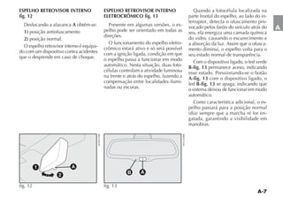 ESPELHO RETROVISOR INTERNO                 ESPELHO RETROVISOR INTERNO                   Quando a fotocélula localizada na
fig. 12                                    ELETROCRÔMICO fig. 13                     parte frontal do espelho, ao lado do in-
                                                                                     terruptor, detecta o ofuscamento pro-
                            A obtém-se:       Presente em algumas versões, o es-     vocado pelos faróis do veículo atrás do
                                           pelho pode ser orientado em todas as                                                 A
  1) posição antiofuscamento                                                         seu, ela energiza uma camada química
                                           direções.                                 do vidro, causando o escurecimento e
  2) posição normal.
                                              O funcionamento do espelho eletro-     a absorção da luz. Assim que o ofusca-
  O espelho retrovisor interno é equipa-   crômico estará ativo e só será possível
do com um dispositivo contra acidentes                                               mento diminui, o espelho volta para o
                                           com a ignição ligada, condição em que     seu estado normal de transparência.
que o desprende em caso de choque.         o espelho passa a funcionar em modo          Com o dispositivo ligado, o led verde
                                           automático. Nesta situação, duas foto-    B-fig. 13 permanece aceso, indicando
                                           células controlam a atividade luminosa    esse estado. Pressionando-se o botão
                                           na frente e atrás do espelho, fazendo a   A-fig. 13 com o dispositivo ligado, o
                                           compensação entre localidades ilumi-      led B-fig. 13 se apaga, indicando que
                                           nadas ou escuras.                         o sistema deixou de funcionar em modo
                                                                                     automático.
                                                                                        Como característica adicional, o es-
                                                                                     pelho passará para a posição normal
                                                                                                                            -
                                                                                     gatada, garantindo a visibilidade em
                                                                                     manobras.




          1               A
                                                      B      A
                    2

fig. 12                                    fig. 13
 