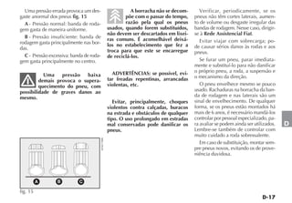 Uma pressão errada provoca um des-                             A borracha não se decom-      Verificar, periodicamente, se os
gaste anormal dos pneus fig. 15                               põe com o passar do tempo,    pneus não têm cortes laterais, aumen-
  A - Pressão normal: banda de roda-                          razão pela qual os pneus      to de volume ou desgaste irregular das
gem gasta de maneira uniforme.                        usados, quando forem substituídos,    bandas de rodagem. Nesse caso, dirigir-
                                                      não devem ser descartados em lixei-   se à Rede Assistencial Fiat.
  B - Pressão insuficiente: banda de                  ras comuns. É aconselhável deixá-
rodagem gasta principalmente nas bor-                                                          Evitar viajar com sobrecarga; po-
                                                      los no estabelecimento que fez a      de causar sérios danos às rodas e aos
das.                                                  troca para que este se encarregue     pneus.
  C - Pressão excessiva: banda de roda-               de reciclá-los.
gem gasta principalmente no centro.                                                            Se furar um pneu, parar imediata-
                                                                                            mente e substituí-lo para não danificar
                                                        ADVERTÊNCIAS: se possível, evi-     o próprio pneu, a roda, a suspensão e
           Uma    pressão   baixa                                                           o mecanismo da direção.
         demais provoca o supera-                     tar freadas repentinas, arrancadas
         quecimento do pneu, com                      violentas, etc.                          O pneu envelhece mesmo se pouco
possibilidade de graves danos ao                                                            usado. Rachaduras na borracha da ban-
mesmo.                                                                                      da de rodagem e nas laterais são um
                                                         Evitar, principalmente, choques    sinal de envelhecimento. De qualquer
                                                      violentos contra calçadas, buracos    forma, se os pneus estão montados há
                                                      na estrada e obstáculos de qualquer   mais de 6 anos, é necessário mandá-los
                                                      tipo. O uso prolongado em estradas    controlar por pessoal especializado, pa-
                                                      mal conservadas pode danificar os     ra avaliar se podem ainda ser utilizados.   D
                                                      pneus.                                Lembre-se também de controlar com
                                                                                            muito cuidado a roda sobressalente.
                                          4EN0170BR




                                                                                               Em caso de substituição, montar sem-
                                                                                            pre pneus novos, evitando os de prove-
                                                                                            niência duvidosa.




          A       B         C

fig. 15
 