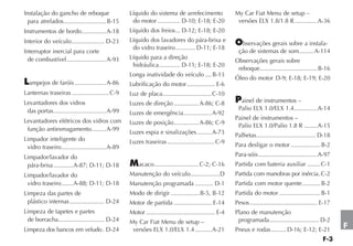 Instalação do gancho de reboque                    Líquido do sistema de arrefecimento                    My Car Fiat Menu de setup –
  para atrelados.......................... B-15     do motor .............. D-10; E-18; E-20               versões ELX 1.8/1.8 R ..............A-36
Instrumentos de bordo...............A-18           Líquido dos freios ... D-12; E-18; E-20
Interior do veículo .................... D-23      Líquido dos lavadores do pára-brisa e
                                                                                                            bservações gerais sobre a instala-
                                                    do vidro traseiro ............ D-11; E-18
Interruptor inercial para corte                                                                            ção de sistemas de som.........A-114
  de combustível ........................A-93      Líquido para a direção
                                                                                                          Observações gerais sobre
                                                    hidráulica ............. D-11; E-18; E-20
                                                                                                           reboque................................... B-16
                                                   Longa inatividade do veículo .... B-13
                                                                                                          Óleo do motor D-9; E-18; E-19; E-20
  ampejos de faróis ...................A-86        Lubrificação do motor ................. E-6
Lanternas traseiras .......................C-9     Luz de placa..............................C-10
Levantadores dos vidros                            Luzes de direção ............... A-86; C-8               ainel de instrumentos –
 das portas ................................A-99                                                           Palio ELX 1.0/ELX 1.4 ..............A-14
                                                   Luzes de emergência .................A-92
Levantadores elétricos dos vidros com                                                                     Painel de instrumentos –
                                                   Luzes de posição ............... A-86; C-9              Palio ELX 1.0/Palio 1.8 R ........A-15
 função antiesmagamento.........A-99
                                                   Luzes espia e sinalizações .........A-73               Palhetas .................................... D-18
Limpador inteligente do                            Luzes traseiras .............................C-9
 vidro traseiro ...........................A-89                                                           Para desligar o motor .................. B-2
Limpador/lavador do                                                                                       Para-sóis ....................................A-97
 pára-brisa ............A-87; D-11; D-18                acaco ........................... C-2; C-16       Partida com bateria auxiliar ........C-1
Limpador/lavador do                                Manutenção do veículo..................D               Partida com manobras por inércia .C-2
 vidro traseiro .......A-88; D-11; D-18            Manutenção programada ........... D-1                  Partida com motor quente ........... B-2
Limpeza das partes de                              Modo de dirigir ..................B-5, B-12            Partida do motor ......................... B-1
 plástico internas ..................... D-24      Motor de partida ....................... E-14          Pesos ......................................... E-17
Limpeza de tapetes e partes                        Motor .......................................... E-4   Plano de manutenção
 de borracha ............................ D-24     My Car Fiat Menu de setup –                             programada .............................. D-2
Limpeza dos bancos em veludo . D-24                 versões ELX 1.0/ELX 1.4 ..........A-21                Pneus e rodas ......... D-16; E-12; E-21
                                                                                                                                                                 F
 