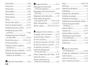 Porta-copos ...............................A-96          ecarga da bateria ...................C-16      Setas .................................. A-86; C-8
Porta-luvas ................................A-94      Regulagem de altura dos                           Side bag ..................................A-110
Porta-malas .............................A-101         cintos de segurança.................A-10         Símbolo de obrigação .................... 6
Porta-objetos .............................A-97       Regulagem do facho luminoso                       Simbologia ..................................... 5
                                                       dos faróis...............................A-104   Símbolos de advertência ................ 6
Porta-óculos ..............................A-97
                                                      Regulagens personalizadas ..........A-3           Símbolos de perigo......................... 5
Portas laterais ............................A-97
                                                      Reservatório de gasolina                          Símbolos de proibição.................... 5
Portas ........................................A-97
                                                       para partida a frio.......... D-12; E-18         Símbolos para uma direção correta .. 3
Posição dos fusíveis...................C-11           Roda sobressalente .............C-2; E-21         Sistema de aquecimento/
Posto de abastecimento ...........A-115               Rodas e pneus ........ D-16; E-12; E-21            ventilação ...............................A-80
Predisposição para alarme.......A-115                                                                   Sistema elétrico ......................... E-13
Predisposição para faróis                                                                               Sistema Flex ............................A-117
                                                        e apagar uma luz externa.........C-6
 auxiliares.................................A-93                                                        Sistema follow me home ...........A-87
                                                      Se apagar uma luz interna .........C-10
Predisposição para instalação                                                                           Substituições fora do plano
 do auto-rádio ........................A-113          Se descarregar a bateria ............C-15
                                                                                                         de manutenção ........................ D-5
Pressão dos pneus ........... D-16; E-21              Se furar um pneu .........................C-2     Substituir os fusíveis ..................C-15
Pré-tensionadores ......................A-11          Se precisar levantar o veículo....C-16            Suspensões .................................. E-9
                                                      Se precisar rebocar o veículo ....C-17
Proteção contra os agentes
 atmosféricos ........................... D-20        Se queimar um fusível ...............C-11
                                                                                                         ampa do reservatório
Proteção do meio ambiente ....A-118                   Seção de identificação
                                                                                                         de combustível ......................A-116
                                                       do veículo (VIS)......................... E-1
Proteção dos dispositivos que                                                                           Tanque de combustível ..A-116; E-18
                                                      Sensor crepuscular auto lamp ...A-91
 reduzem as emissões................. B-9                                                               Telecomando ..............................A-1
                                                      Sensor de chuva ........................A-89
                                                                                                        Terceira luz de freio ..................C-10
                                                      Serviços adicionais ao
    uadro de instrumentos ..........A-16               plano de manutenção .............. D-5           Tipo e número do chassi ............. E-1
 