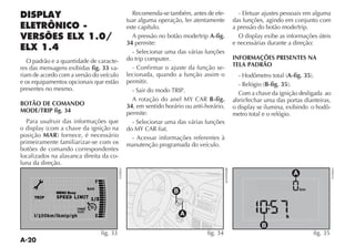 Recomenda-se também, antes de efe-        - Efetuar ajustes pessoais em alguma
                                                              tuar alguma operação, ler atentamente     das funções, agindo em conjunto com
                                                              este capítulo.                            a pressão do botão mode/trip.
                                                                A pressão no botão mode/trip A-fig.       O display exibe as informações úteis
                                                              34 permite:                               e necessárias durante a direção:
                                                                - Selecionar uma das várias funções
                                                              do trip computer.                         INFORMAÇÕES PRESENTES NA
   O padrão e a quantidade de caracte-
                                                                - Confirmar o ajuste da função se-      TELA PADRÃO
res das mensagens exibidas fig. 33 va-
riam de acordo com a versão do veículo                        lecionada, quando a função assim o                               A-fig. 35
e os equipamentos opcionais que estão                         permitir.                                               B-fig. 35
presentes no mesmo.
                                                                                                          Com a chave da ignição desligada ao
                                                                                              B-fig.    abrir/fechar uma das portas dianteiras,
BOTÃO DE COMANDO                                              34, em sentido horário ou anti-horário,   o display se ilumina, exibindo o hodô-
MODE/TRIP fig. 34                                             permite:                                  metro total e o relógio.
  Para usufruir das informações que                             - Selecionar uma das várias funções

posição MAR                                                    - Acessar informações referentes à
primeiramente familiarizar-se com os                          manutenção programada do veículo.
botões de comando correspondentes
localizados na alavanca direita da co-
luna da direção.
                                                    FLP0002




                                                                                                                                                    FLP0003
                                                                                                                                 A
                                      F
                                kmi                                                                                                  km
             MENU Beep                                                          B
     TRIP     SPEED LIMIT 1 2                                                       MODE
                                                                                    TRIP



                         med
                         inst
     I/100km/Ikmip/gh                 E                                               A                                      h
                                                                                                                   B
                                          fig. 33                                             fig. 34                                     fig. 35
 