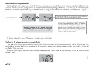 Limite de velocidade programada
  Esta função permite programar o alerta de limite de velocidade do veículo. Se esta for ultrapassada, é emitido automati-
camente um sinal sonoro, acompanhado do acendimento da mensagem “speed limit“ e a visualização de uma mensagem
específica no display de advertência para o motorista. Para programação da velocidade limite, proceder como a seguir:

                                                 F                                            F




                                                                                                                                                                                    FLP0137
                                   MENU                               MENU                        Através da rotação do anel           escolher a ativação ou a desati-
Ver acesso a tela do menu      SPEED LIMIT
                                               1 2     MODE           SPEED LIMIT
                                                                                         1 2
                                                       TRIP



                                                 E                      km / h                E
                                                                                                     Através do anel                                                -
                                                                                                     te o ajuste o valor expresso no display lampeja. Este valor pode

                                                                                                     km/h. Confirmar o valor desejado através do botão MODE/TRIP.
                            Advertência: esta função não visa a substituir, nem exclui a             Se o anel de ajuste for girado por tempo superior a 2s, o incre-
                            responsabilidade do motorista em manter-se atento e fazer                mento ou diminuição do valor se dará de forma mais rápida.
                            cumprir a velocidade indicada para as rodovias transitadas.              Quando estiver próximo ao valor desejado, soltar o botão e
                                                                                                     completar o ajuste com toques simples.




    O display irá exibir o ícone      quando a função estiver habilitada.

Sinalização de ultrapassagem de velocidade limite
  Logo que o veículo ultrapassar o valor de velocidade programada ocorre automaticamente um ciclo de sinalizações, jun-
tamente com um sinal sonoro e o acendimento da mensagem “speed limit“. Pressionando o botão “mode/trip” a indicação
no display é interrompida.
  A indicação no display também é imediatamente interrompida se a velocidade do veículo atingir o valor do limite ajustado
menos 5 km/h.
                                                                                              F




                                                                                                                                                                          FLP0007
                                                                                         km

                                                                       SPEED LIMIT 1 2

                                                                                  med
                                                                                  inst
                                                                         km / h               E
 