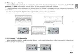 4 - Trip computer - Autonomia
                                                                                                    na hipótese de
prosseguir a viagem com o mesmo estilo de dirigir, ou seja, na mesma condição de consumo.
  A autonomia é calculada considerando o consumo médio dos últimos 5 minutos e os litros de combustível contidos no                                     A
reservatório.
  Em caso de abastecimento de combustível será calculado um novo valor de autonomia.


                Em caso de paradas do veículo, carac-
                terizada por uma velocidade inferior a
                                                                                              Quando a velocidade do veículo superar nova-
                4 km/h e motor em funcionamento, será
                                                                                              mente o limite de 4km/h, o valor da autonomia
                visualizado o último valor da autonomia




                                                                                                                                              FLP0064
                                                                                              será recalculado considerando o combustível
                calculado antes da parada do veículo. Se
                                                                                              consumido durante a parada e a forma de diri-
                estas condições persistirem por mais de
                                                                                              gir precedente à mesma
                3 minutos, no display serão visualizados




                                                F
                                                           Se a parada persistir por mais de 3                                  F
                                           km              minutos ou a autonomia for inferior                             km

                       TRIP
                                                           à 50 km, a indicação será inter-              TRIP
                                            1 2                                                                             1 2
                                                           rompida. Quando a autonomia for
                                                           inferior à 50 km, veículo deverá ser
                                km              E          abastecido assim que possível.                         km            E




5 - Trip computer - Velocidade média



                                                                       F                                      F




                                                                                                                                              FLP0065
                                                                  km                                     km

                                                TRIP                               TRIP
                                                                    1 2                                   1 2
                                                                                                   med
                                                       km / h          E                      km / h          E
 